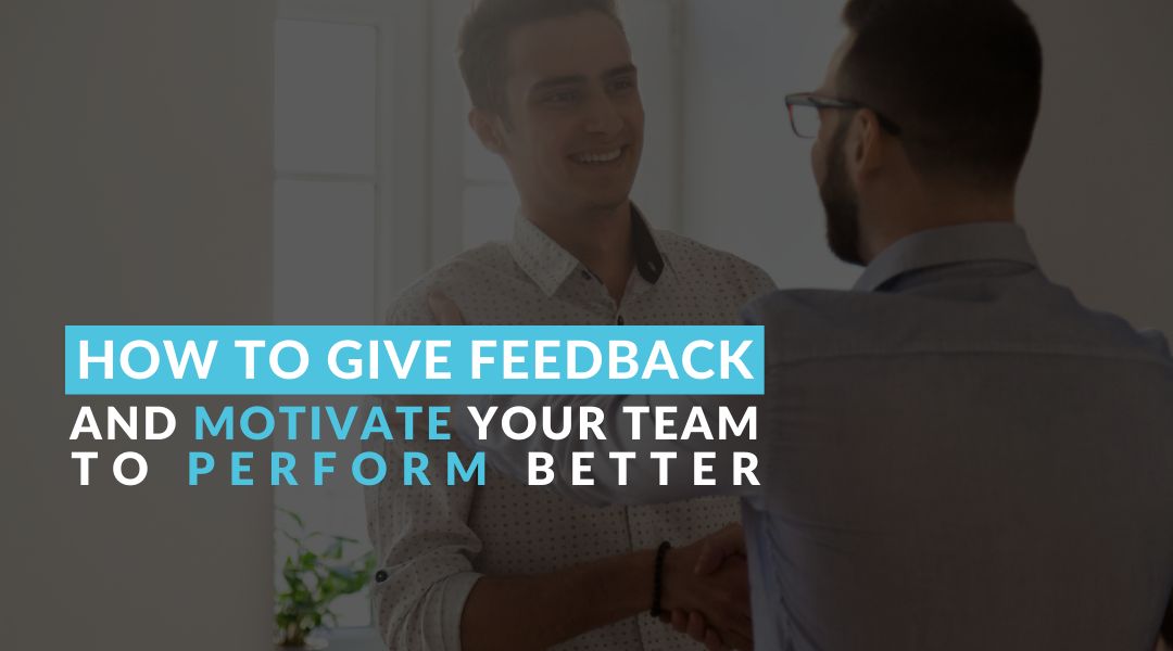 How To Give Feedback and Motivate Your Team to Perform Better