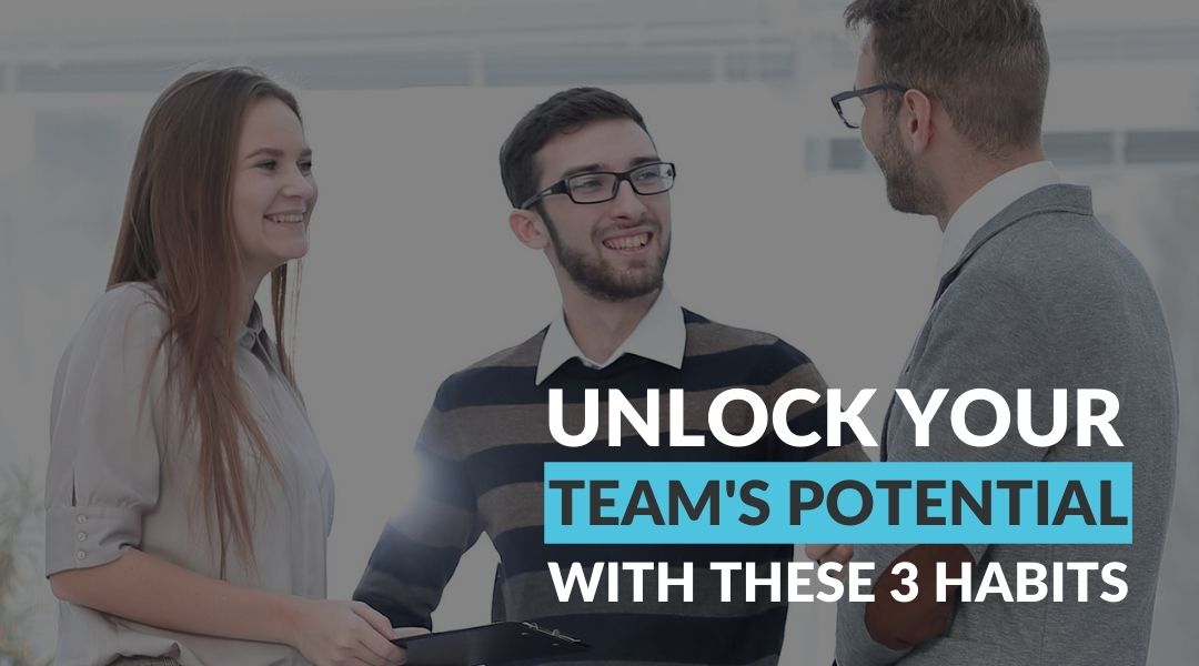 Unlock Your Team’s Potential With These 3 Habits